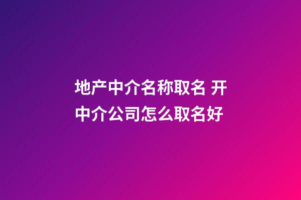 地产中介名称取名 开中介公司怎么取名好-第1张-公司起名-玄机派